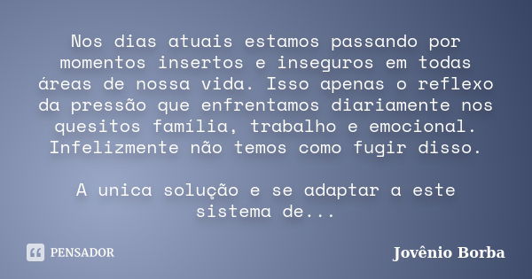 Nos dias atuais estamos passando por momentos insertos e inseguros em todas áreas de nossa vida. Isso apenas o reflexo da pressão que enfrentamos diariamente no... Frase de Jovênio Borba.