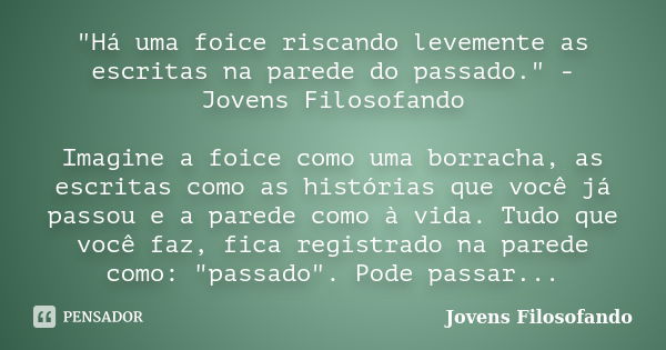 "Há uma foice riscando levemente as escritas na parede do passado." - Jovens Filosofando Imagine a foice como uma borracha, as escritas como as histór... Frase de Jovens Filosofando.