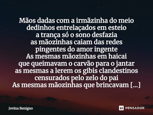 ⁠Mãos dadas com a irmãzinha do meio dedinhos entrelaçados em esteio a trança só o sono desfazia as mãozinhas caiam das redes pingentes do amor ingente As mesmas... Frase de Jovina Benigno.