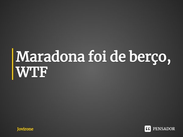 ⁠Maradona foi de berço, WTF... Frase de Jovirone.