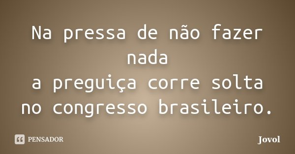 Na pressa de não fazer nada a preguiça corre solta no congresso brasileiro.... Frase de Jovol.