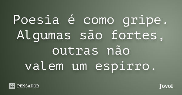 Poesia é como gripe. Algumas são fortes, outras não valem um espirro.... Frase de Jovol.