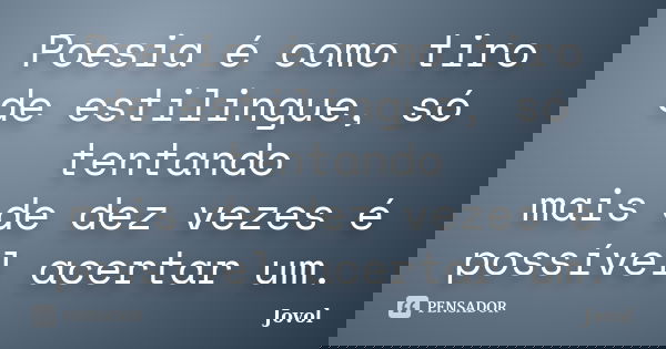 Poesia é como tiro de estilingue, só tentando mais de dez vezes é possível acertar um.... Frase de Jovol.