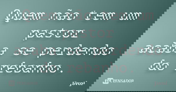 Quem não tem um pastor acaba se perdendo do rebanho.... Frase de Jovol.