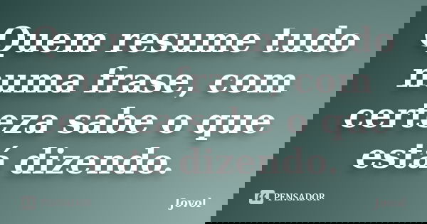 Quem resume tudo numa frase, com certeza sabe o que está dizendo.... Frase de Jovol.