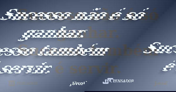 Sucesso não é só ganhar. Sucesso também é servir.... Frase de Jovol.