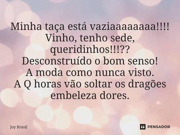 ⁠Minha taça está vaziaaaaaaaa!!!! Vinho, tenho sede, queridinhos!!!?? Desconstruído o bom senso! A moda como nunca visto. A Q horas vão soltar os dragões embele... Frase de Joy Brasil.