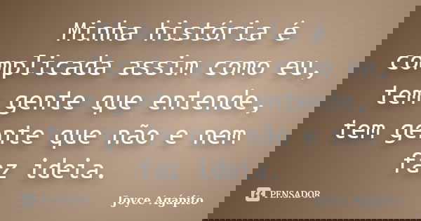 Minha história é complicada assim como eu, tem gente que entende, tem gente que não e nem faz ideia.... Frase de Joyce Agápito.