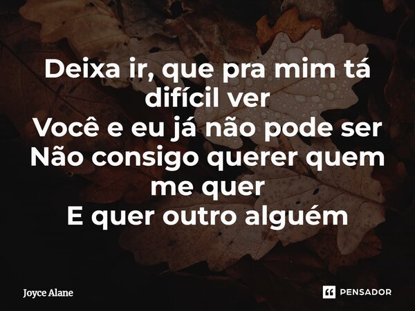 ⁠Deixa ir, que pra mim tá difícil ver Você e eu já não pode ser Não consigo querer quem me quer E quer outro alguém... Frase de Joyce Alane.