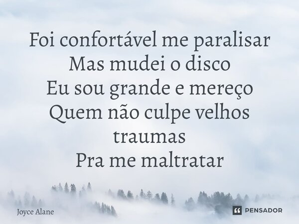 ⁠Foi confortável me paralisar Mas mudei o disco Eu sou grande e mereço Quem não culpe velhos traumas Pra me maltratar... Frase de Joyce Alane.