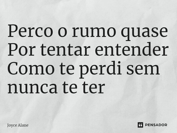 ⁠Perco o rumo quase Por tentar entender Como te perdi sem nunca te ter... Frase de Joyce Alane.