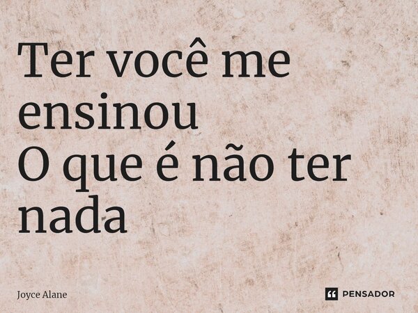 ⁠Ter você me ensinou O que é não ter nada... Frase de Joyce Alane.