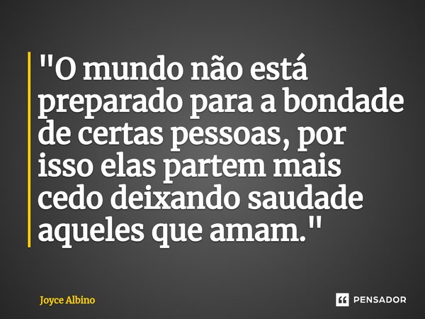 ⁠"O mundo não está preparado para a bondade de certas pessoas, por isso elas partem mais cedo deixando saudade aqueles que amam."... Frase de Joyce Albino.