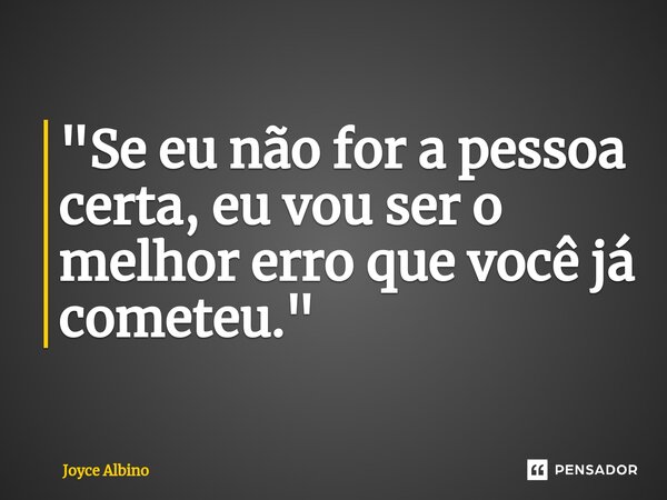 ⁠"Se eu não for a pessoa certa, eu vou ser o melhor erro que você já cometeu."... Frase de Joyce Albino.