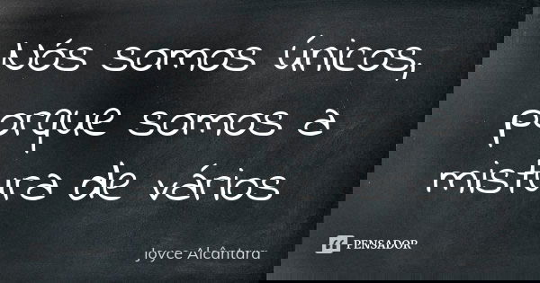 Nós somos únicos, porque somos a mistura de vários... Frase de Joyce Alcântara.