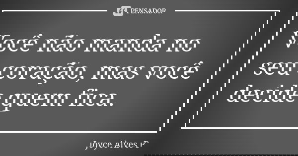 Você não manda no seu coração, mas você decide quem fica.... Frase de Joyce Alves P.