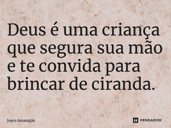 ⁠Deus é uma criança que segura sua mão e te convida para brincar de ciranda.... Frase de Joyce Amanajás.