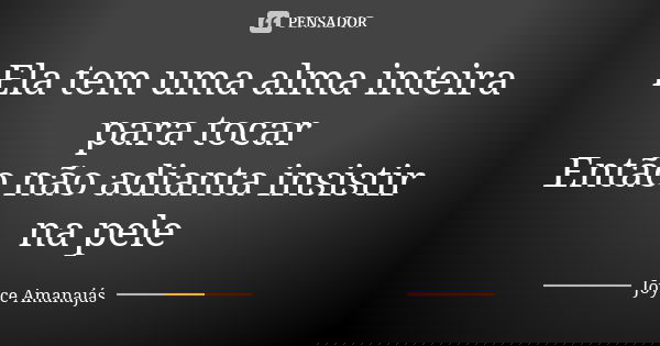 Ela tem uma alma inteira para tocar Então não adianta insistir na pele... Frase de Joyce Amanajas.