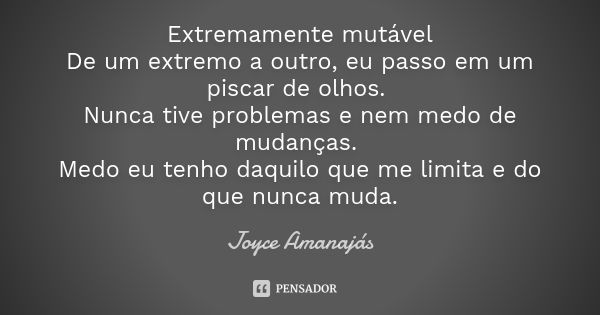 Extremamente mutável De um extremo a outro, eu passo em um piscar de olhos. Nunca tive problemas e nem medo de mudanças. Medo eu tenho daquilo que me limita e d... Frase de Joyce Amanajas.