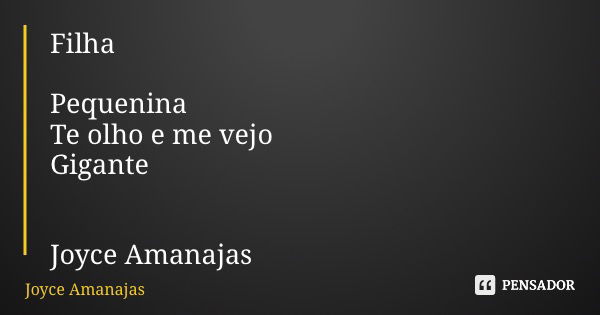 Filha Pequenina Te olho e me vejo Gigante Joyce Amanajas... Frase de Joyce Amanajas.