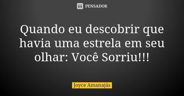 Quando eu descobrir que havia uma estrela em seu olhar: Você Sorriu!!!... Frase de Joyce Amanajás.