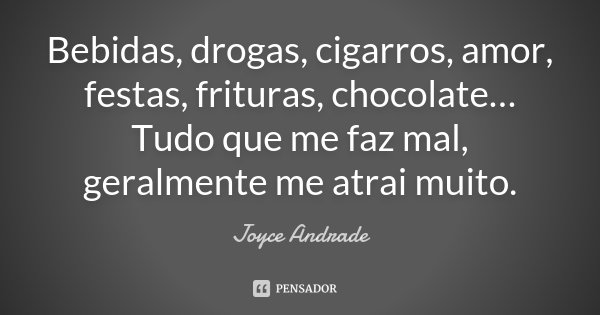Bebidas, drogas, cigarros, amor, festas, frituras, chocolate… Tudo que me faz mal, geralmente me atrai muito.... Frase de Joyce Andrade.