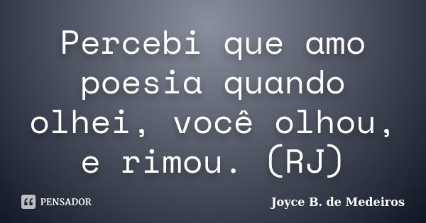 Percebi que amo poesia quando olhei, você olhou, e rimou. (RJ)... Frase de Joyce B. de Medeiros.