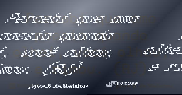 Percebi que amo poesia quando olhei, você olhou, e rimou. (RJ)... Frase de Joyce B. de Medeiros.
