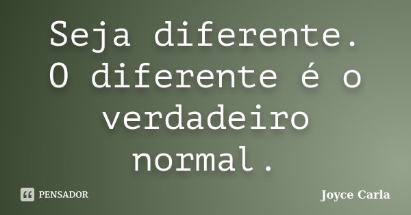 Seja diferente. O diferente é o verdadeiro normal.... Frase de Joyce Carla.