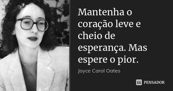 Mantenha o coração leve e cheio de esperança. Mas espere o pior.... Frase de Joyce Carol Oates.