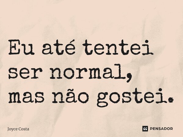 ⁠Eu até tentei ser normal, mas não gostei.... Frase de Joyce Costa.