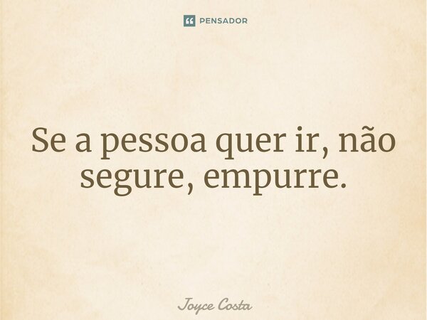 ⁠Se a pessoa quer ir, não segure, empurre.... Frase de Joyce Costa.