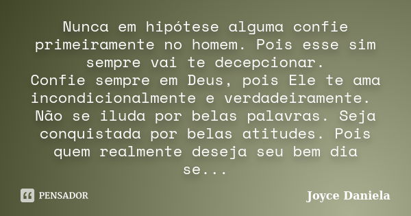 Nunca em hipótese alguma confie primeiramente no homem. Pois esse sim sempre vai te decepcionar. Confie sempre em Deus, pois Ele te ama incondicionalmente e ver... Frase de Joyce Daniela.