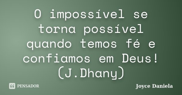 O impossível se torna possível quando temos fé e confiamos em Deus! (J.Dhany)... Frase de Joyce Daniela.