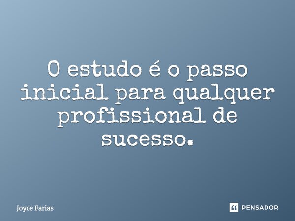 O estudo é o passo inicial para qualquer profissional de sucesso.... Frase de Joyce Farias.