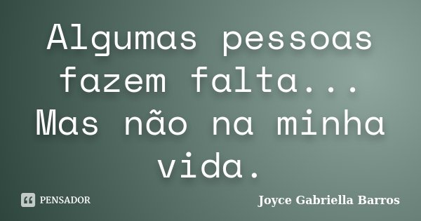 Algumas pessoas fazem falta... Mas não na minha vida.... Frase de Joyce Gabriella Barros.