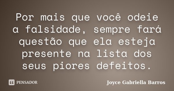 Por mais que você odeie a falsidade, sempre fará questão que ela esteja presente na lista dos seus piores defeitos.... Frase de Joyce Gabriella Barros.