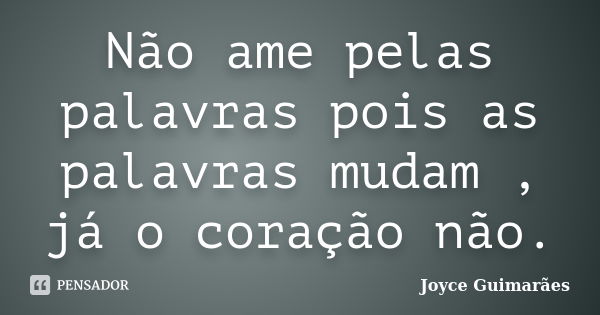 Não ame pelas palavras pois as palavras mudam , já o coração não.... Frase de Joyce Guimarães.