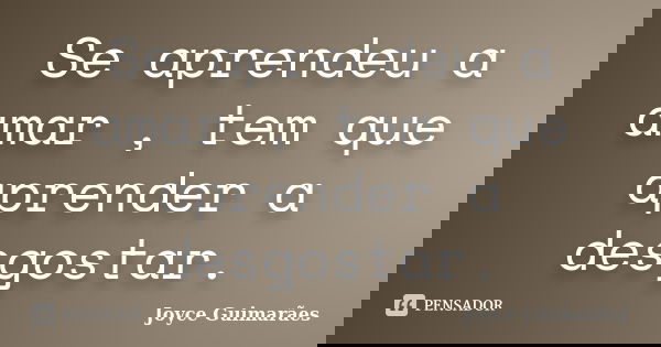 Se aprendeu a amar , tem que aprender a desgostar.... Frase de Joyce Guimarães.