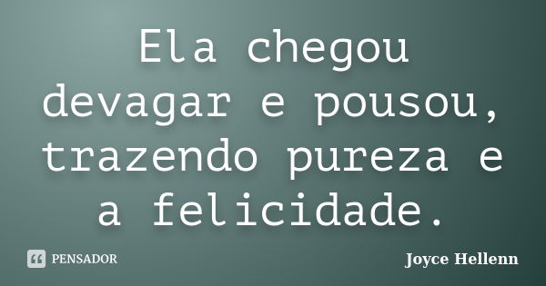 Ela chegou devagar e pousou, trazendo pureza e a felicidade.... Frase de Joyce Hellenn.