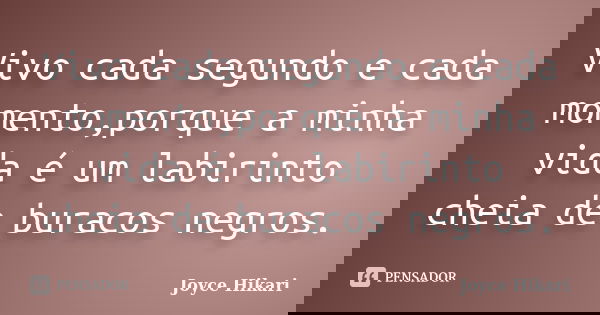 Vivo cada segundo e cada momento,porque a minha vida é um labirinto cheia de buracos negros.... Frase de Joyce Hikari.