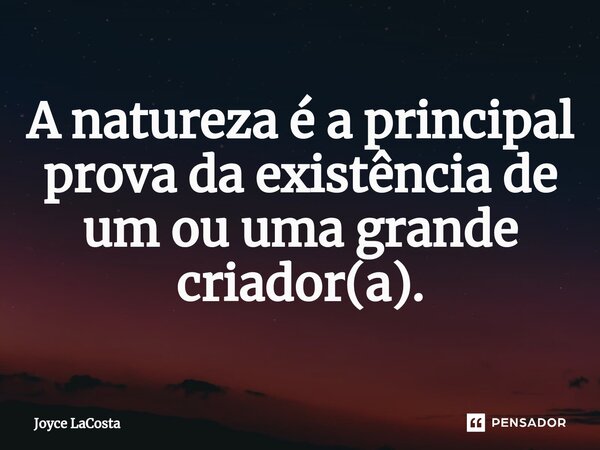 ⁠A natureza é a principal prova da existência de um ou uma grande criador(a).... Frase de Joyce LaCosta.