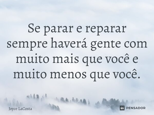 ⁠Se parar e reparar sempre haverá gente com muito mais que você e muito menos que você.... Frase de Joyce LaCosta.