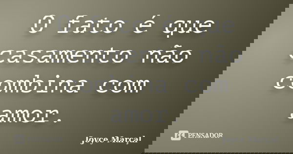 O fato é que casamento não combina com amor.... Frase de Joyce Marçal.