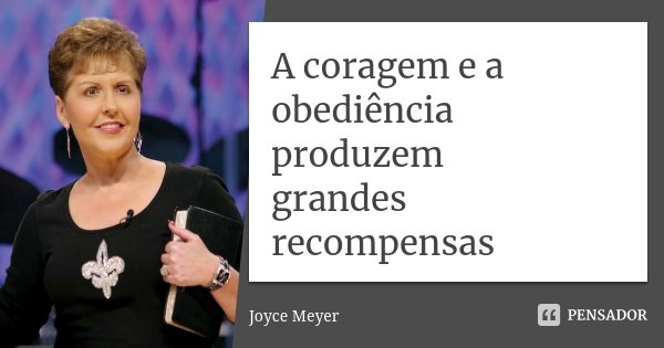 A coragem e a obediência produzem grandes recompensas... Frase de Joyce Meyer.