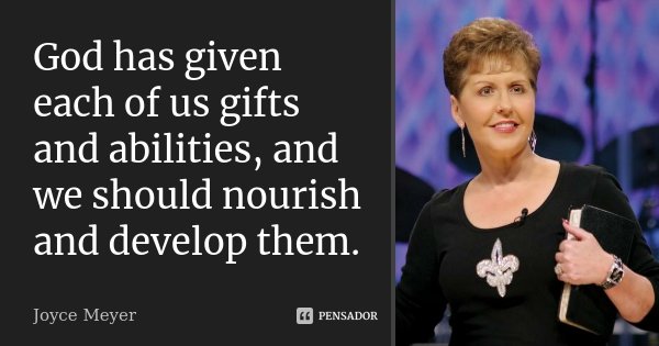 God has given each of us gifts and abilities, and we should nourish and develop them.... Frase de Joyce Meyer.