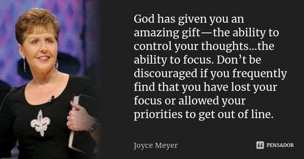 God has given you an amazing gift—the ability to control your thoughts...the ability to focus. Don’t be discouraged if you frequently find that you have lost yo... Frase de Joyce Meyer.