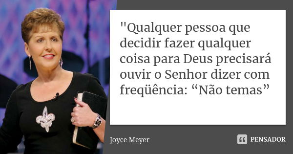 "Qualquer pessoa que decidir fazer qualquer coisa para Deus precisará ouvir o Senhor dizer com freqüência: “Não temas”... Frase de Joyce Meyer.