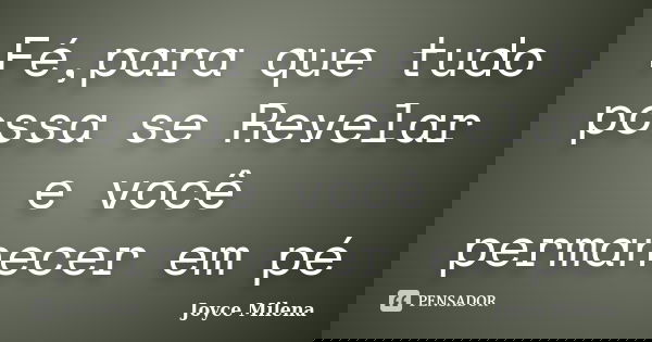 Fé,para que tudo possa se Revelar e você permanecer em pé... Frase de Joyce Milena.