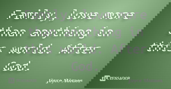 Family, love more than anything in this world. After God.... Frase de Joyce Moraes.